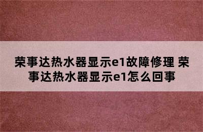 荣事达热水器显示e1故障修理 荣事达热水器显示e1怎么回事